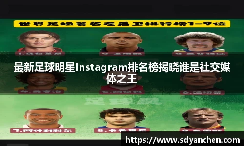 最新足球明星Instagram排名榜揭晓谁是社交媒体之王