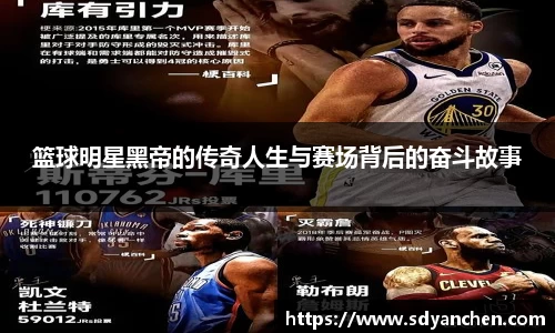 篮球明星黑帝的传奇人生与赛场背后的奋斗故事