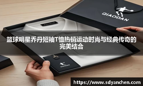 篮球明星乔丹短袖T恤热销运动时尚与经典传奇的完美结合